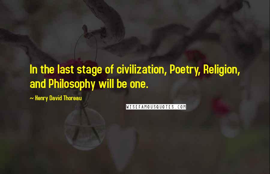 Henry David Thoreau Quotes: In the last stage of civilization, Poetry, Religion, and Philosophy will be one.