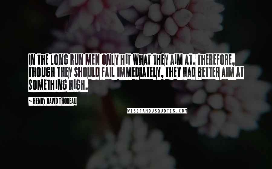 Henry David Thoreau Quotes: In the long run men only hit what they aim at. Therefore, though they should fail immediately, they had better aim at something high.