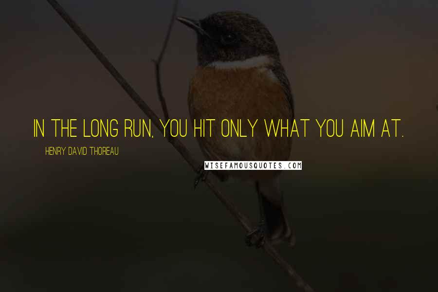 Henry David Thoreau Quotes: In the long run, you hit only what you aim at.