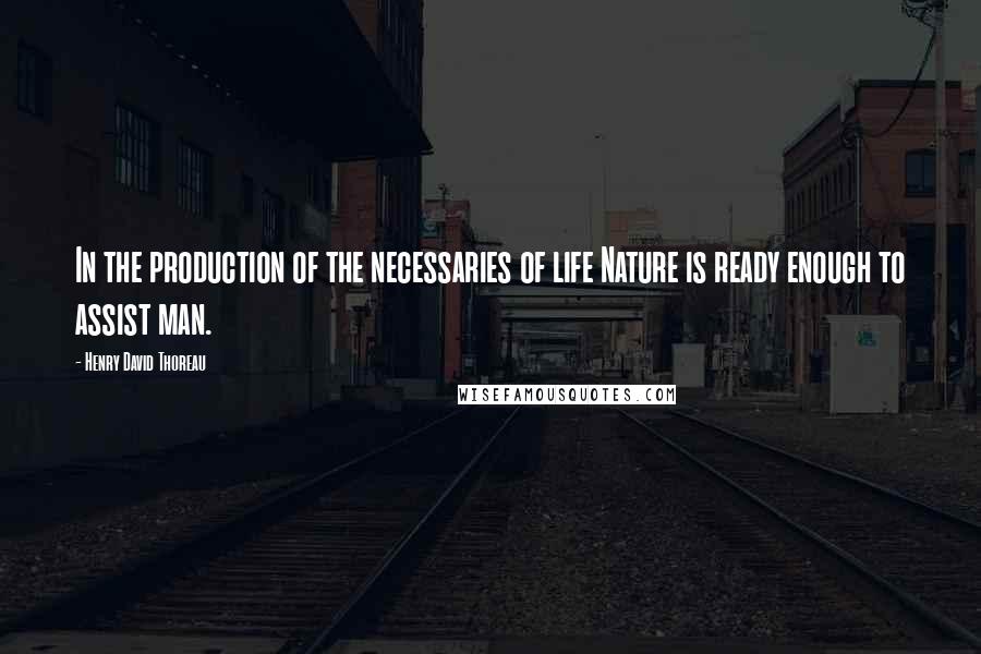 Henry David Thoreau Quotes: In the production of the necessaries of life Nature is ready enough to assist man.