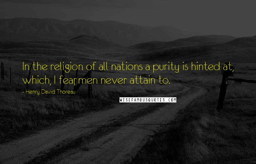 Henry David Thoreau Quotes: In the religion of all nations a purity is hinted at, which, I fear, men never attain to.