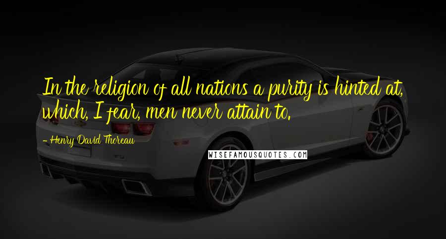 Henry David Thoreau Quotes: In the religion of all nations a purity is hinted at, which, I fear, men never attain to.