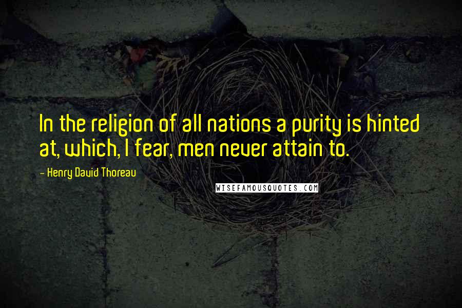 Henry David Thoreau Quotes: In the religion of all nations a purity is hinted at, which, I fear, men never attain to.