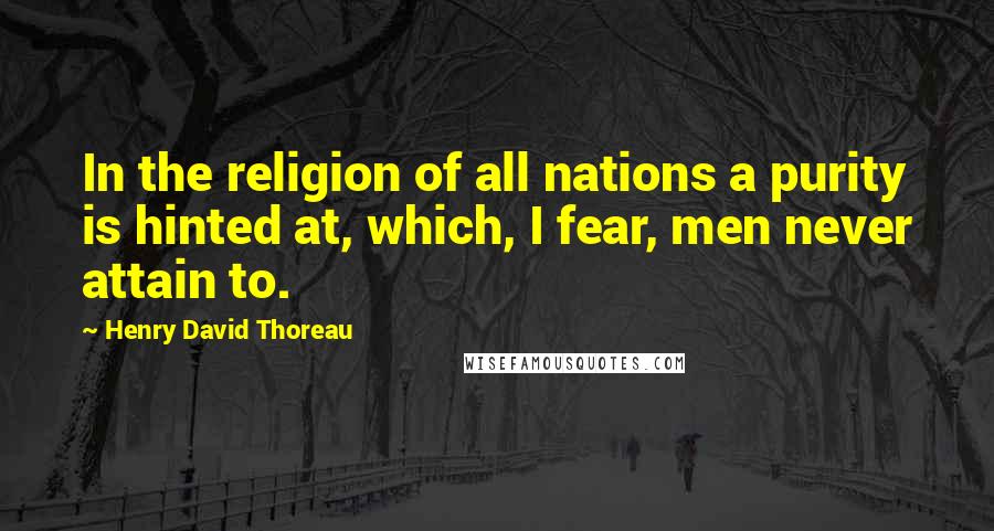 Henry David Thoreau Quotes: In the religion of all nations a purity is hinted at, which, I fear, men never attain to.