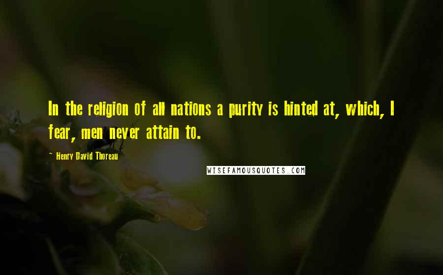 Henry David Thoreau Quotes: In the religion of all nations a purity is hinted at, which, I fear, men never attain to.