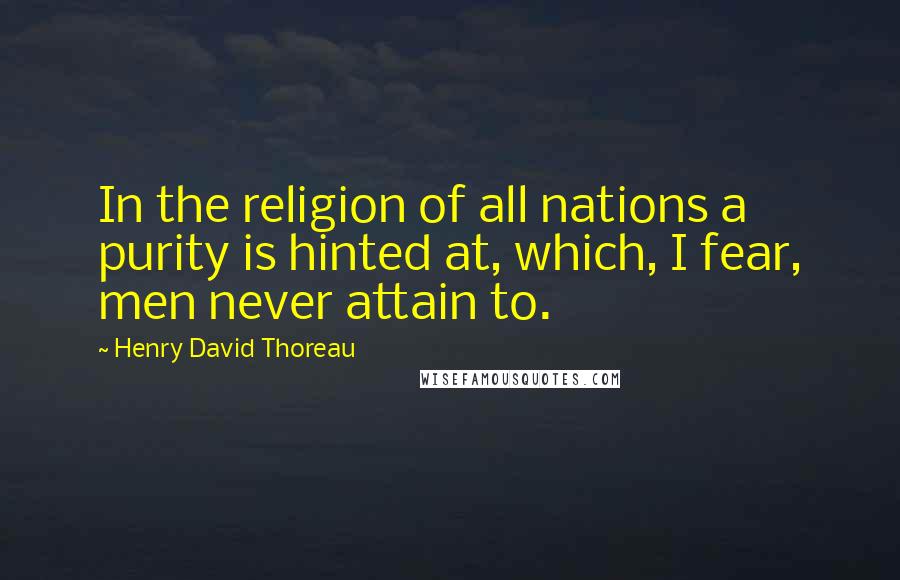 Henry David Thoreau Quotes: In the religion of all nations a purity is hinted at, which, I fear, men never attain to.