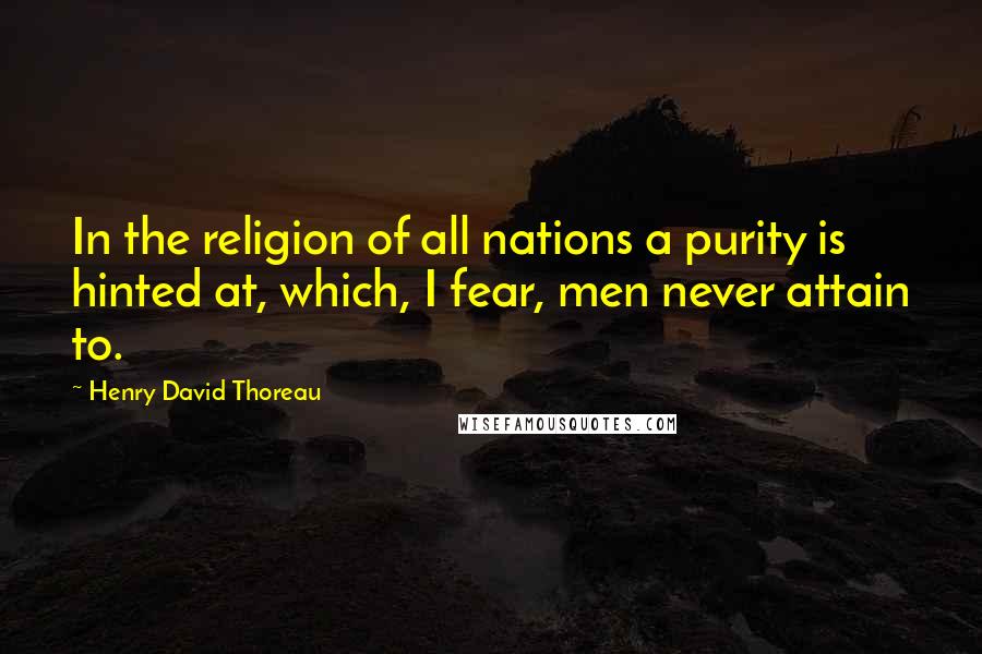 Henry David Thoreau Quotes: In the religion of all nations a purity is hinted at, which, I fear, men never attain to.