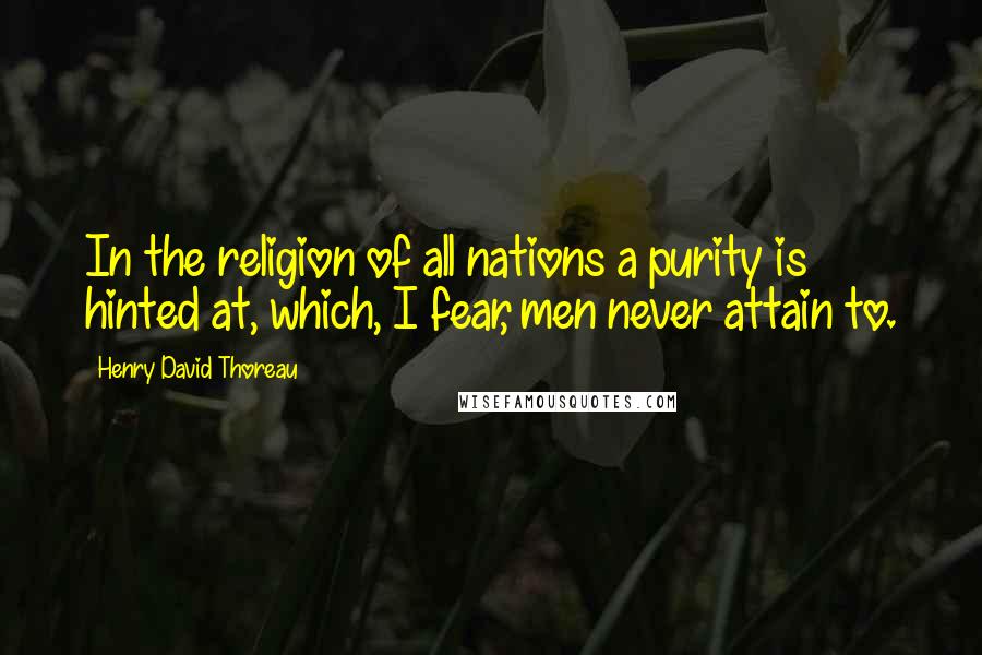 Henry David Thoreau Quotes: In the religion of all nations a purity is hinted at, which, I fear, men never attain to.