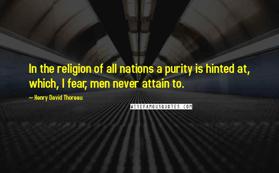 Henry David Thoreau Quotes: In the religion of all nations a purity is hinted at, which, I fear, men never attain to.