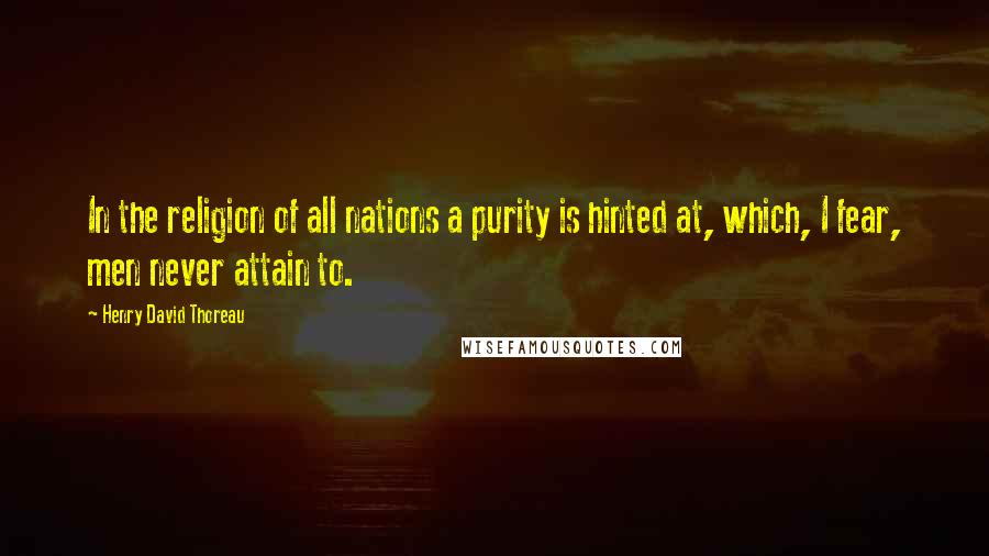 Henry David Thoreau Quotes: In the religion of all nations a purity is hinted at, which, I fear, men never attain to.