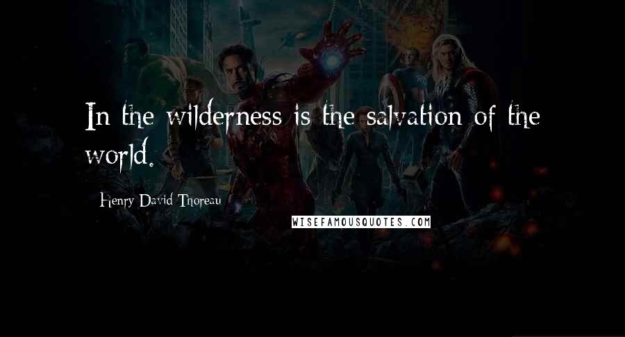 Henry David Thoreau Quotes: In the wilderness is the salvation of the world.