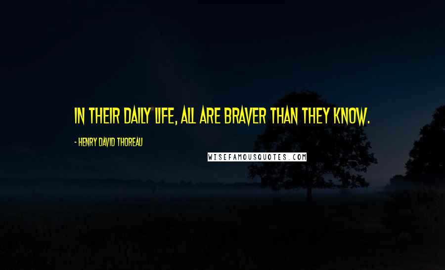 Henry David Thoreau Quotes: In their daily life, all are braver than they know.