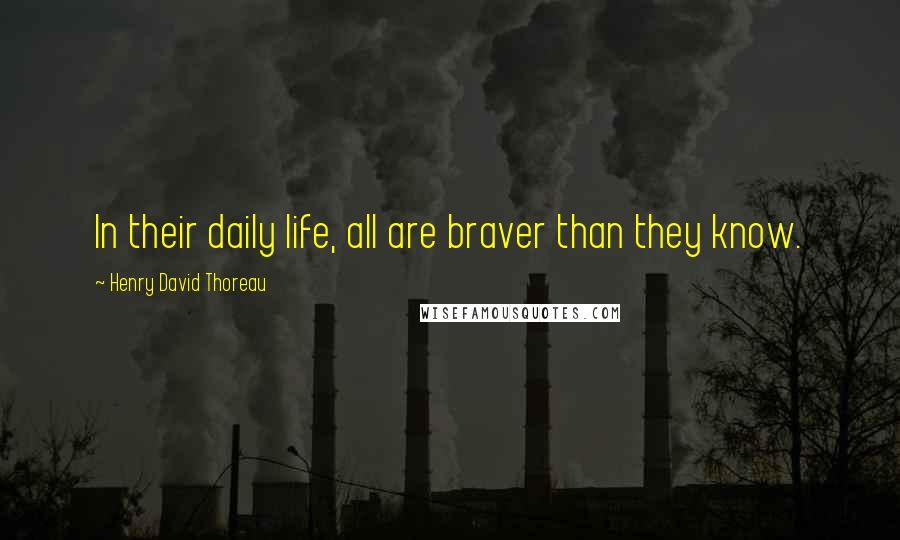 Henry David Thoreau Quotes: In their daily life, all are braver than they know.