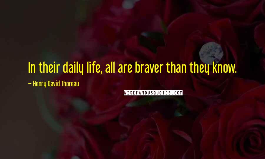 Henry David Thoreau Quotes: In their daily life, all are braver than they know.