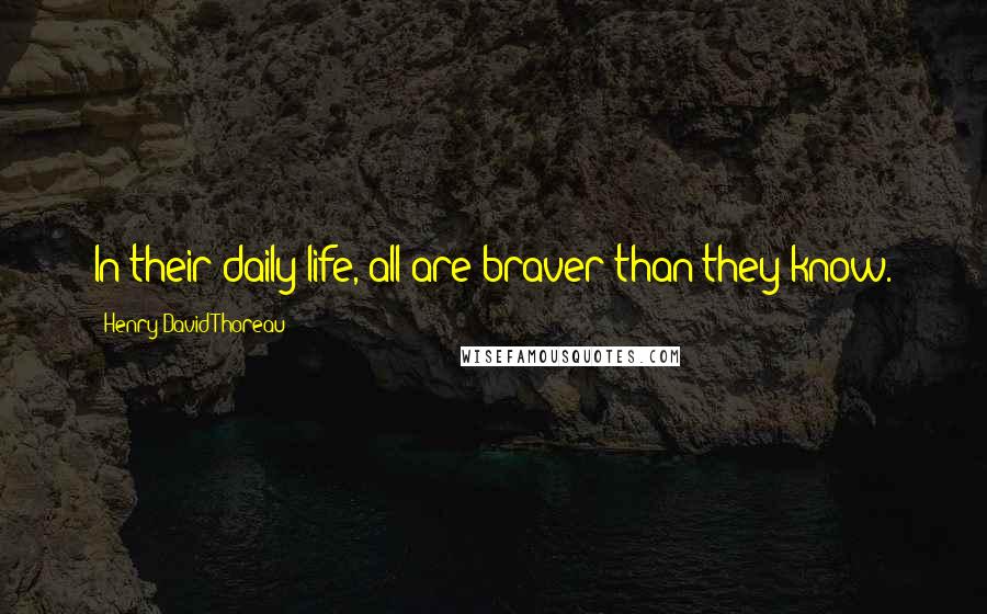 Henry David Thoreau Quotes: In their daily life, all are braver than they know.