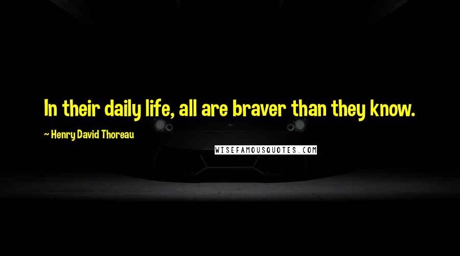 Henry David Thoreau Quotes: In their daily life, all are braver than they know.