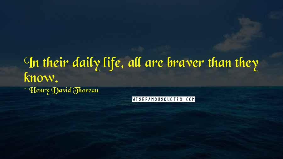 Henry David Thoreau Quotes: In their daily life, all are braver than they know.