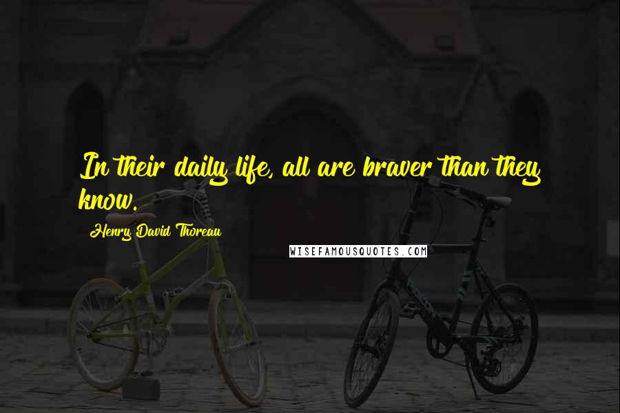 Henry David Thoreau Quotes: In their daily life, all are braver than they know.