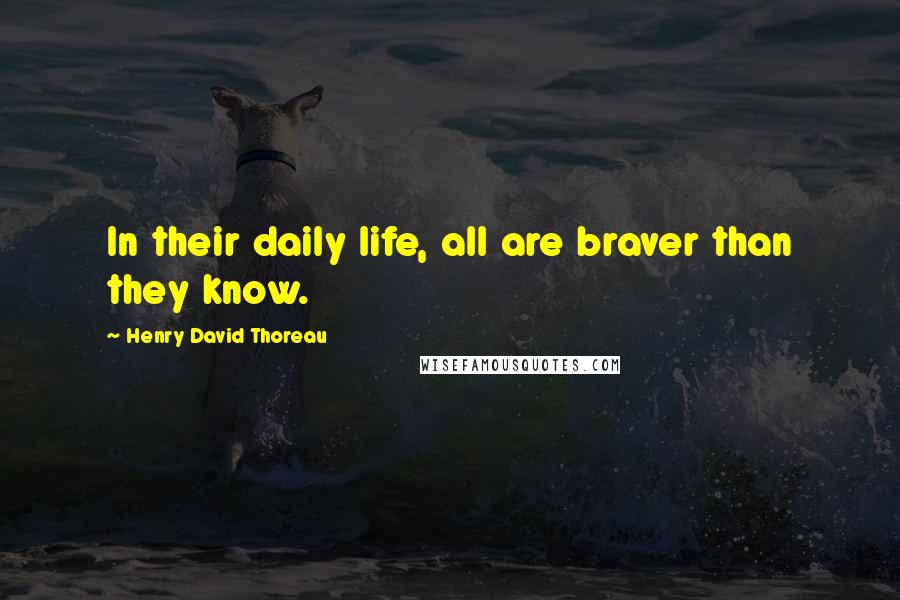 Henry David Thoreau Quotes: In their daily life, all are braver than they know.