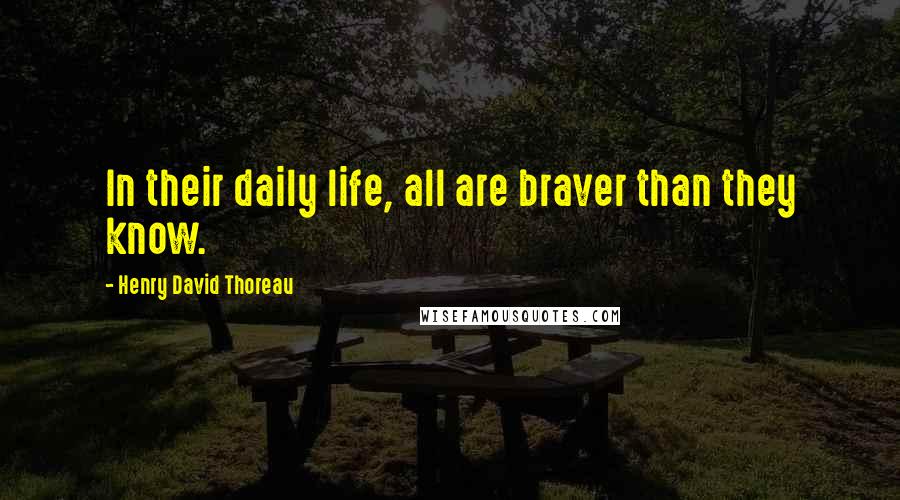 Henry David Thoreau Quotes: In their daily life, all are braver than they know.