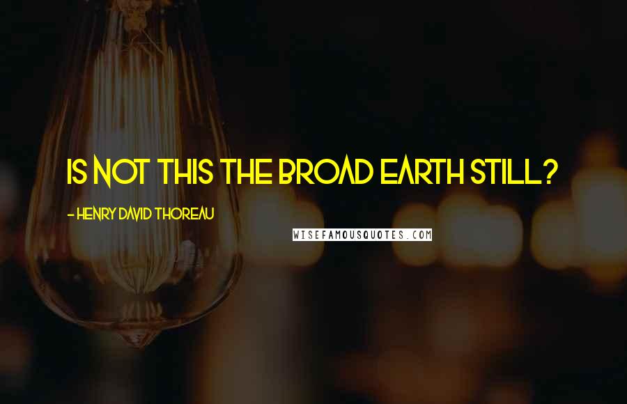 Henry David Thoreau Quotes: Is not this the broad earth still?