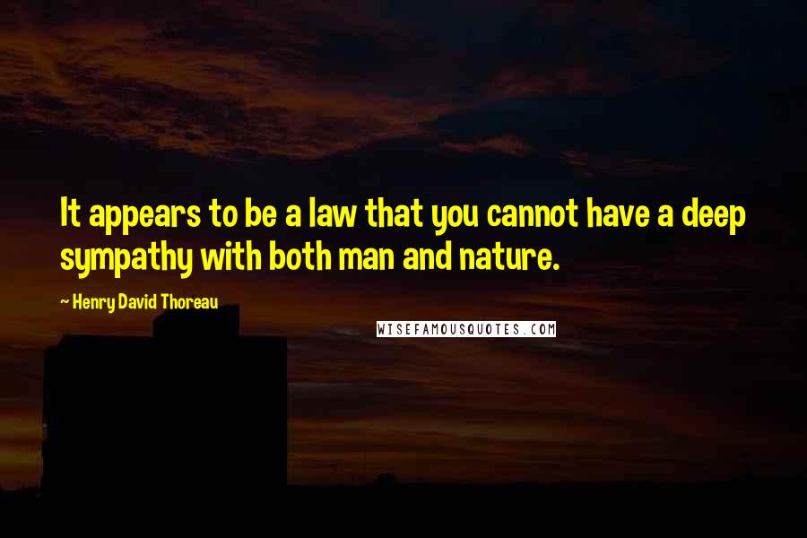 Henry David Thoreau Quotes: It appears to be a law that you cannot have a deep sympathy with both man and nature.