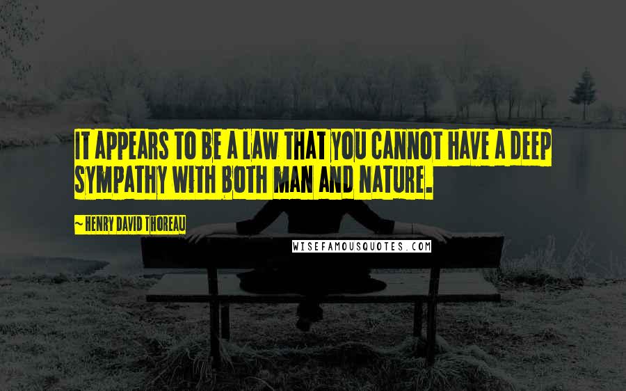 Henry David Thoreau Quotes: It appears to be a law that you cannot have a deep sympathy with both man and nature.