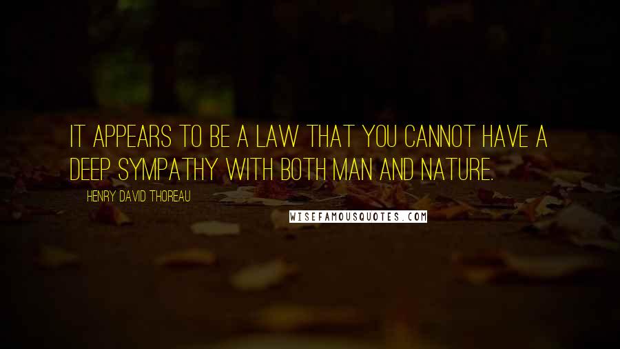 Henry David Thoreau Quotes: It appears to be a law that you cannot have a deep sympathy with both man and nature.