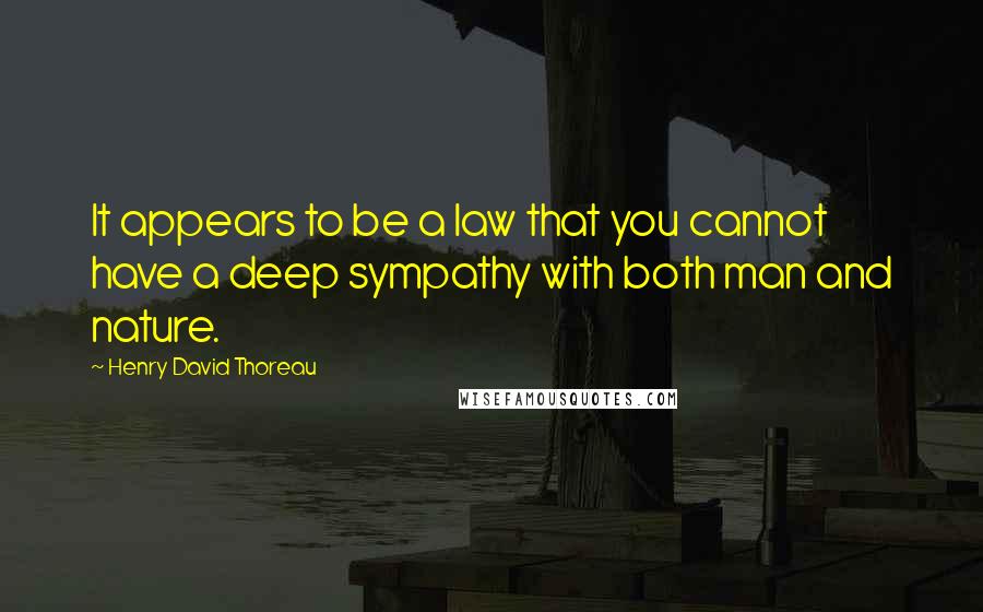 Henry David Thoreau Quotes: It appears to be a law that you cannot have a deep sympathy with both man and nature.