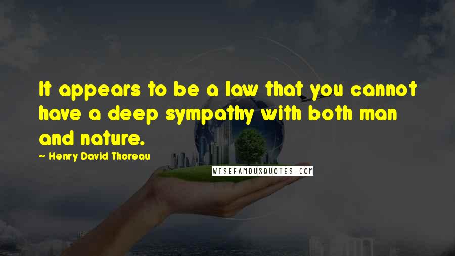 Henry David Thoreau Quotes: It appears to be a law that you cannot have a deep sympathy with both man and nature.