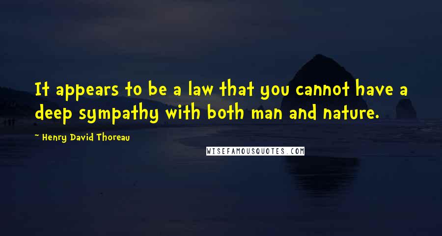 Henry David Thoreau Quotes: It appears to be a law that you cannot have a deep sympathy with both man and nature.