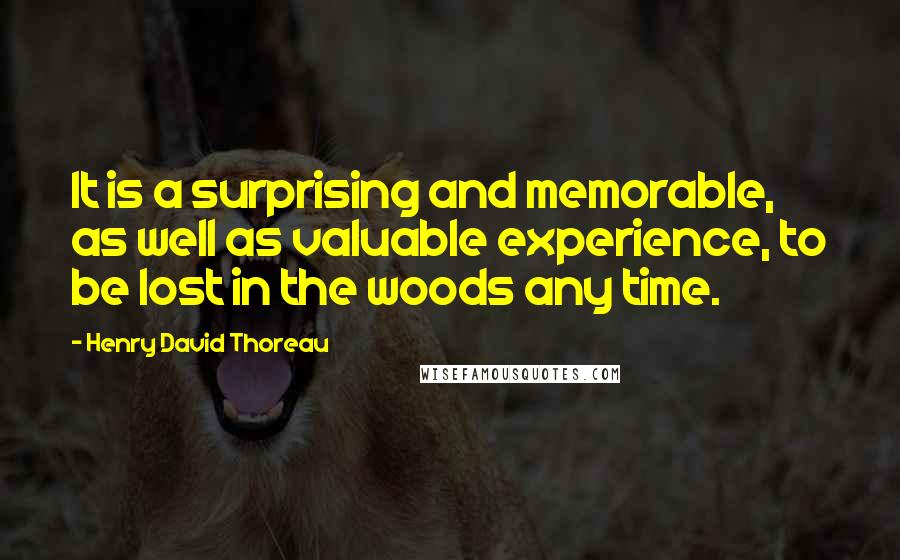 Henry David Thoreau Quotes: It is a surprising and memorable, as well as valuable experience, to be lost in the woods any time.