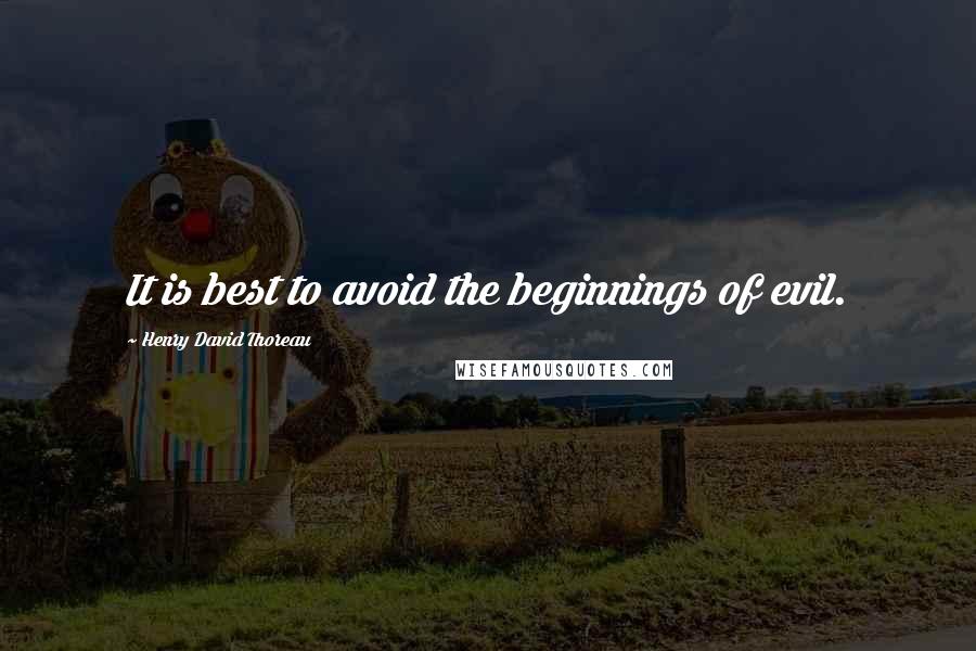 Henry David Thoreau Quotes: It is best to avoid the beginnings of evil.