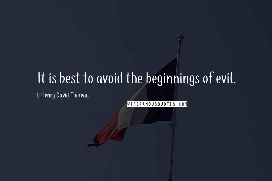 Henry David Thoreau Quotes: It is best to avoid the beginnings of evil.