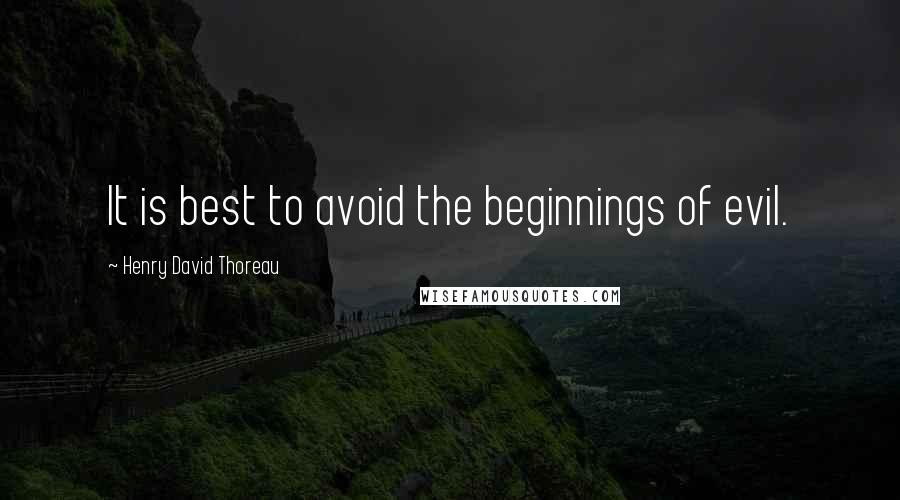 Henry David Thoreau Quotes: It is best to avoid the beginnings of evil.