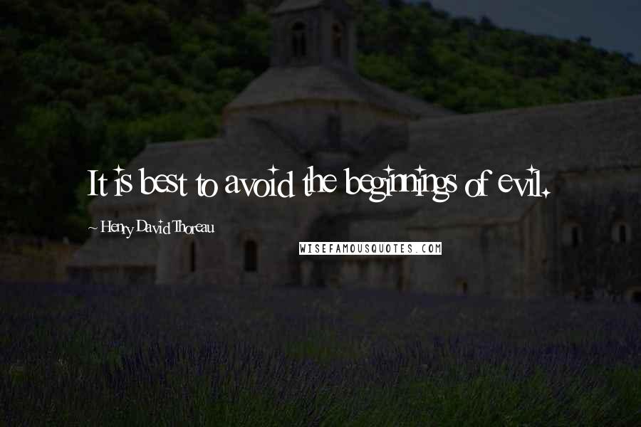 Henry David Thoreau Quotes: It is best to avoid the beginnings of evil.