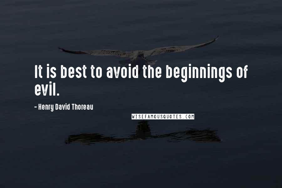 Henry David Thoreau Quotes: It is best to avoid the beginnings of evil.