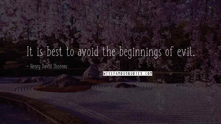 Henry David Thoreau Quotes: It is best to avoid the beginnings of evil.