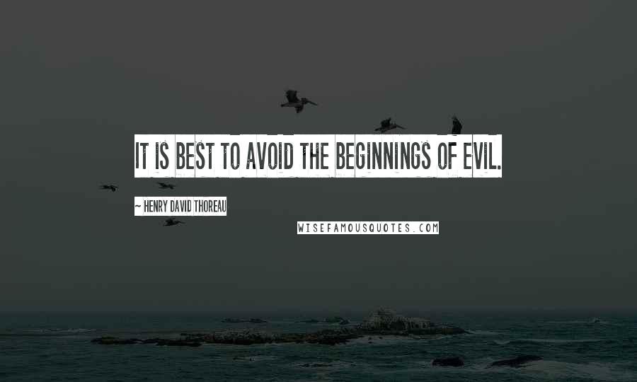Henry David Thoreau Quotes: It is best to avoid the beginnings of evil.