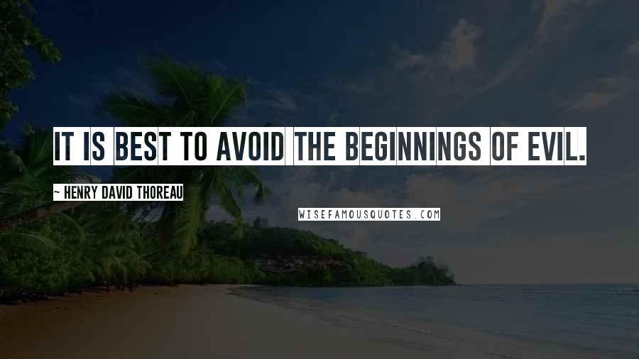 Henry David Thoreau Quotes: It is best to avoid the beginnings of evil.