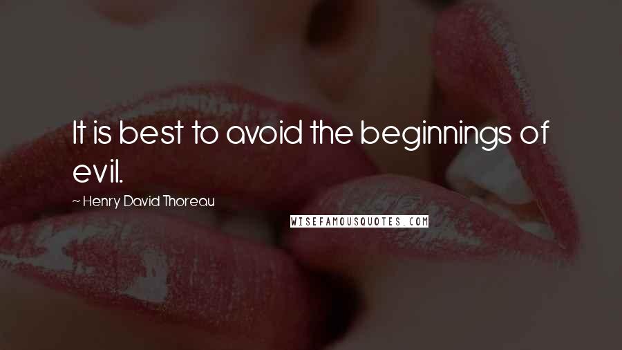 Henry David Thoreau Quotes: It is best to avoid the beginnings of evil.