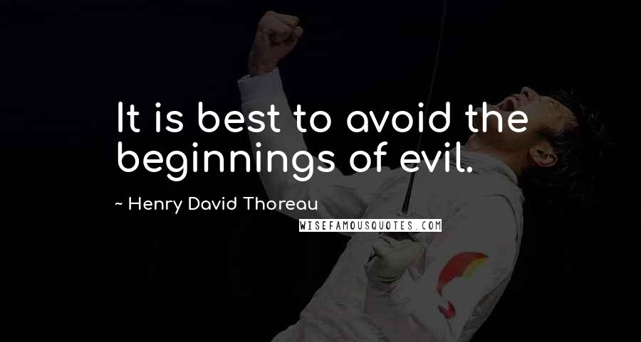 Henry David Thoreau Quotes: It is best to avoid the beginnings of evil.