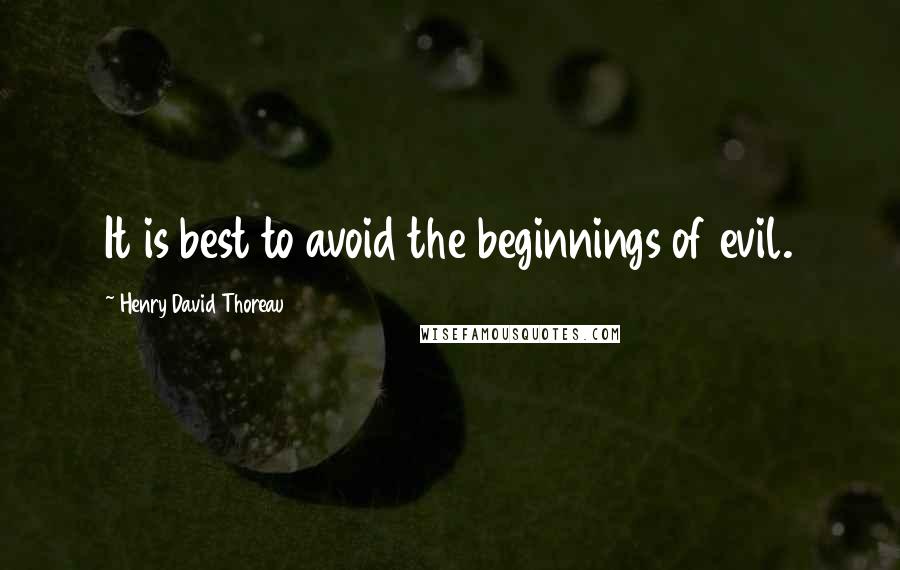 Henry David Thoreau Quotes: It is best to avoid the beginnings of evil.