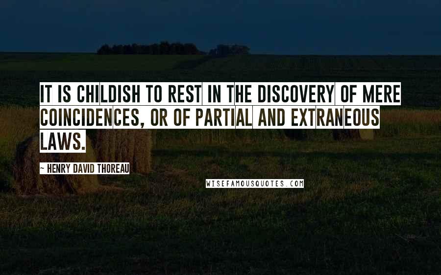 Henry David Thoreau Quotes: It is childish to rest in the discovery of mere coincidences, or of partial and extraneous laws.