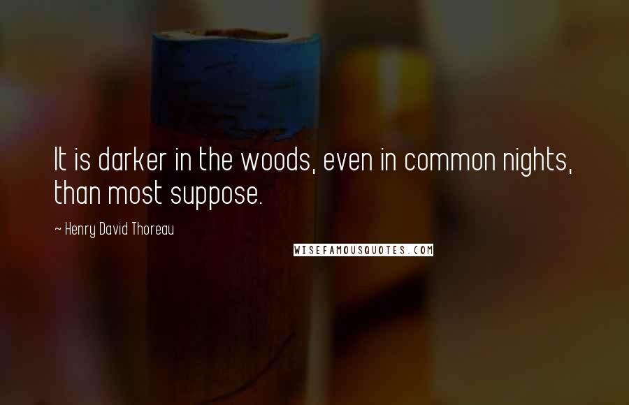Henry David Thoreau Quotes: It is darker in the woods, even in common nights, than most suppose.