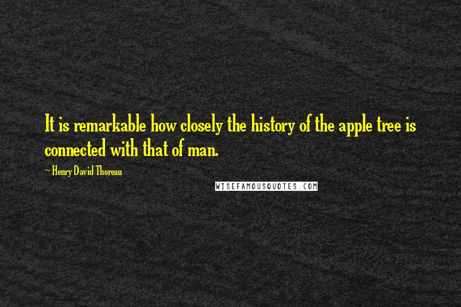 Henry David Thoreau Quotes: It is remarkable how closely the history of the apple tree is connected with that of man.