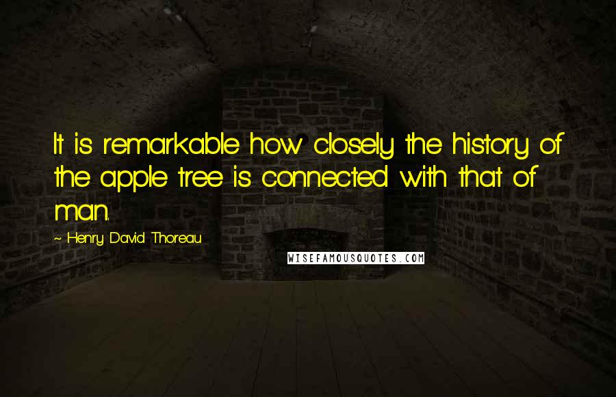 Henry David Thoreau Quotes: It is remarkable how closely the history of the apple tree is connected with that of man.