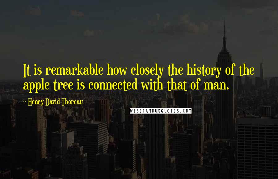 Henry David Thoreau Quotes: It is remarkable how closely the history of the apple tree is connected with that of man.