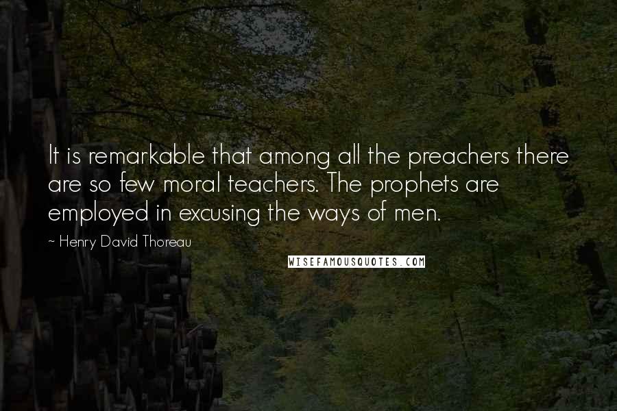 Henry David Thoreau Quotes: It is remarkable that among all the preachers there are so few moral teachers. The prophets are employed in excusing the ways of men.