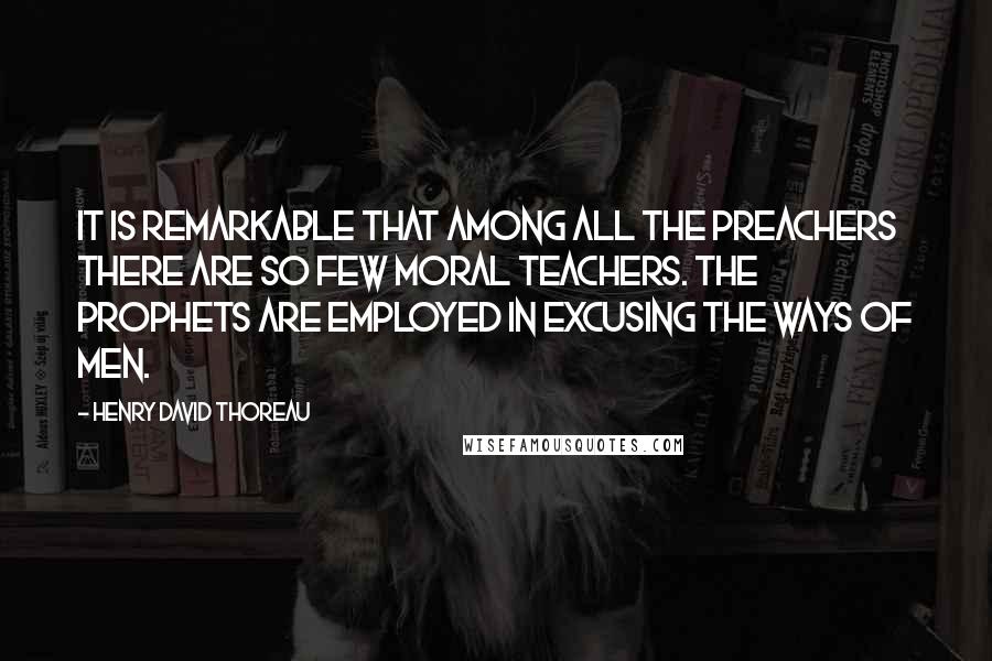 Henry David Thoreau Quotes: It is remarkable that among all the preachers there are so few moral teachers. The prophets are employed in excusing the ways of men.